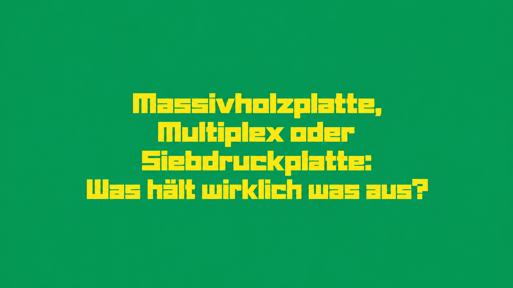 Massivholzplatte, Multiplex oder Siebdruckplatte: Was hält wirklich was aus?