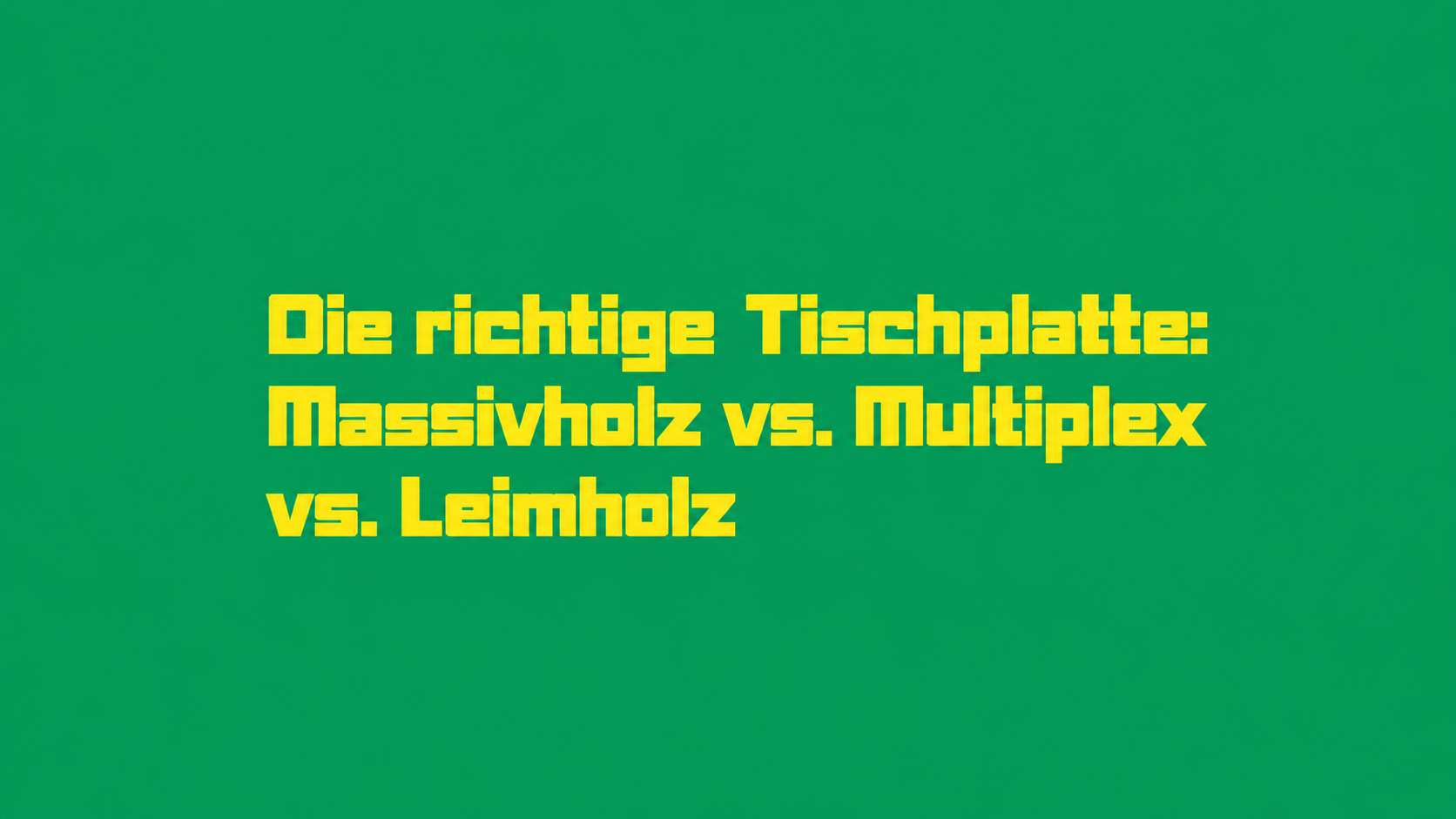 Die richtige Tischplatte: Massivholz vs. Multiplex vs. Leimholz