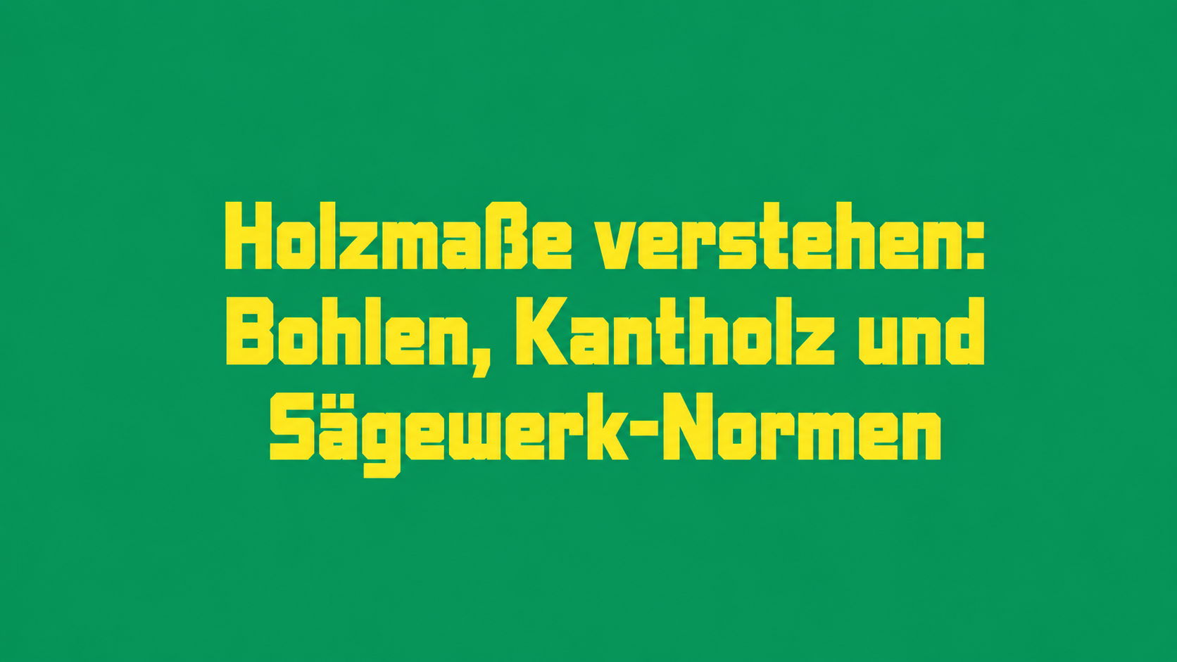 Holzmaße verstehen: Bohlen, Kantholz und Sägewerk-Normen
