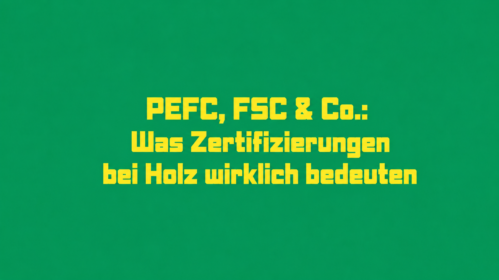 PEFC, FSC & Co.: Was Zertifizierungen bei Holz wirklich bedeuten